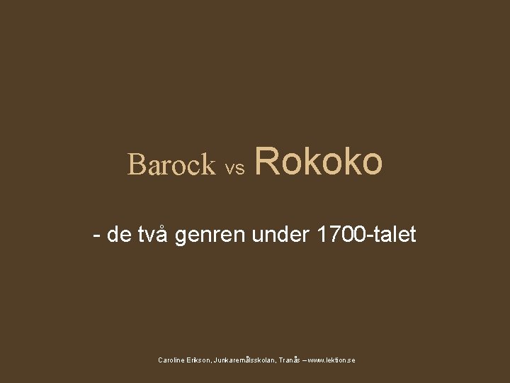 Barock vs Rokoko - de två genren under 1700 -talet Caroline Erikson, Junkaremålsskolan, Tranås