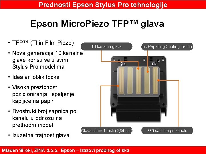 Prednosti Epson Stylus Pro tehnologije Epson Micro. Piezo TFP™ glava • TFP™ (Thin Film