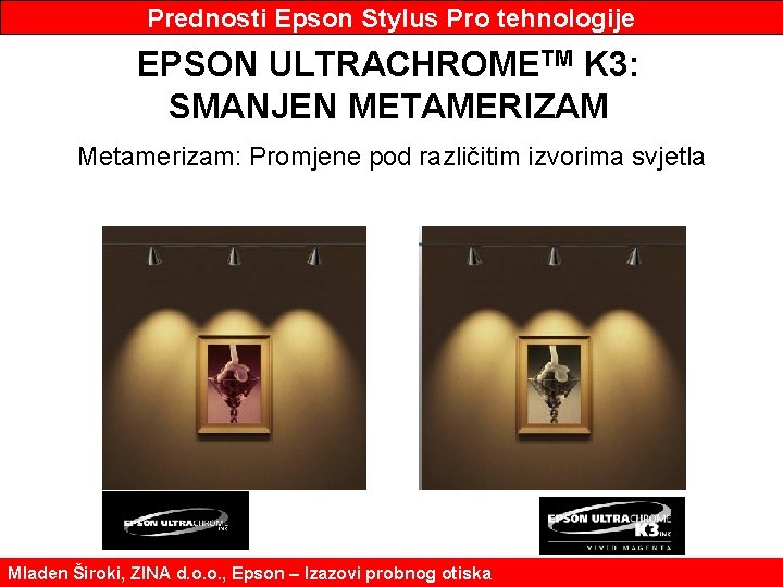 Prednosti Epson Stylus Pro tehnologije EPSON ULTRACHROMETM K 3: SMANJEN METAMERIZAM Metamerizam: Promjene pod