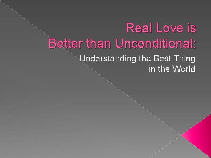 Real Love is Better than Unconditional: Understanding the Best Thing in the World 