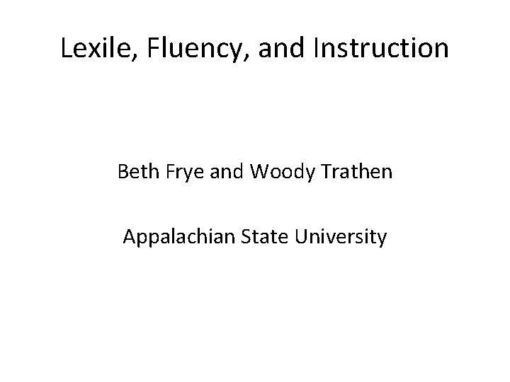 Lexile, Fluency, and Instruction Beth Frye and Woody Trathen Appalachian State University 