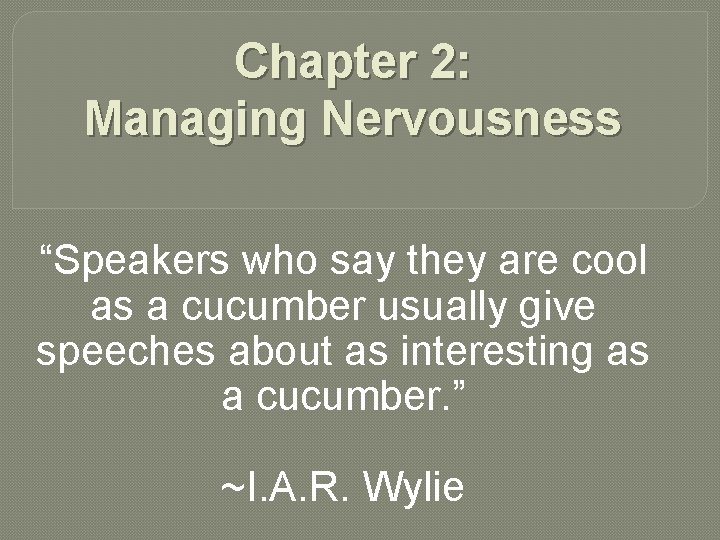 Chapter 2: Managing Nervousness “Speakers who say they are cool as a cucumber usually