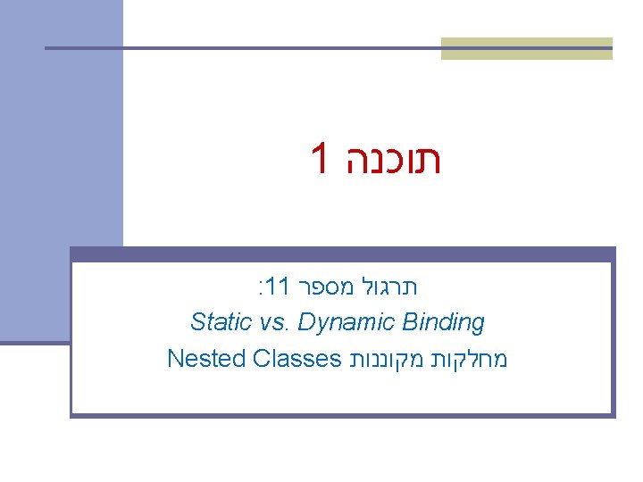 1 תוכנה : 11 תרגול מספר Static vs. Dynamic Binding Nested Classes מחלקות מקוננות