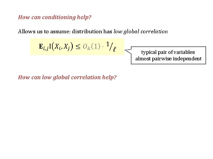 How can conditioning help? Allows us to assume: distribution has low global correlation typical