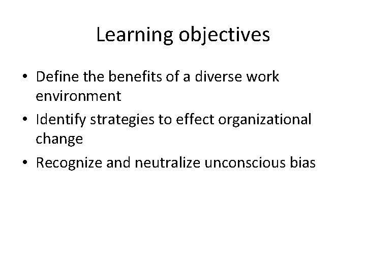 Learning objectives • Define the benefits of a diverse work environment • Identify strategies