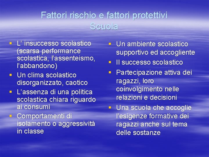 Fattori rischio e fattori protettivi Scuola § L’ insuccesso scolastico (scarsa performance scolastica, l’assenteismo,