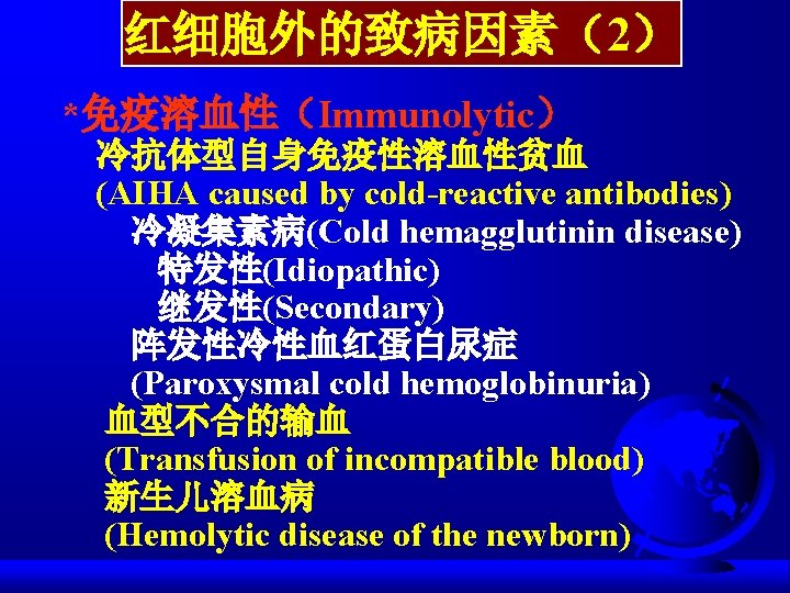 红细胞外的致病因素（2） *免疫溶血性（Immunolytic） 冷抗体型自身免疫性溶血性贫血 (AIHA caused by cold-reactive antibodies) 冷凝集素病(Cold hemagglutinin disease) 特发性(Idiopathic) 继发性(Secondary) 阵发性冷性血红蛋白尿症