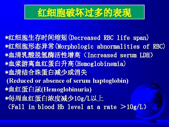 红细胞破坏过多的表现 *红细胞生存时间缩短(Decreased RBC life span) *红细胞形态异常(Morphologic abnormalities of RBC) *血清乳酸脱氢酶活性增高（Increased serum LDH） *血浆游离血红蛋白升高(Hemoglobinemia) *血清结合珠蛋白减少或消失