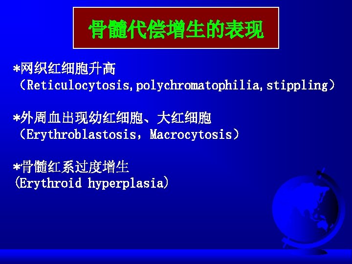 骨髓代偿增生的表现 *网织红细胞升高 （Reticulocytosis, polychromatophilia, stippling） *外周血出现幼红细胞、大红细胞 （Erythroblastosis，Macrocytosis） *骨髓红系过度增生 (Erythroid hyperplasia) 