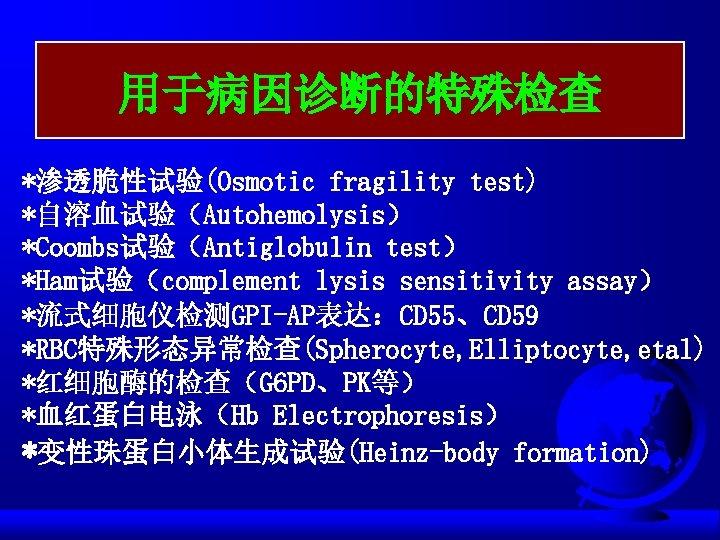 用于病因诊断的特殊检查 *渗透脆性试验(Osmotic fragility test) *自溶血试验（Autohemolysis） *Coombs试验（Antiglobulin test） *Ham试验（complement lysis sensitivity assay） *流式细胞仪检测GPI-AP表达：CD 55、CD 59