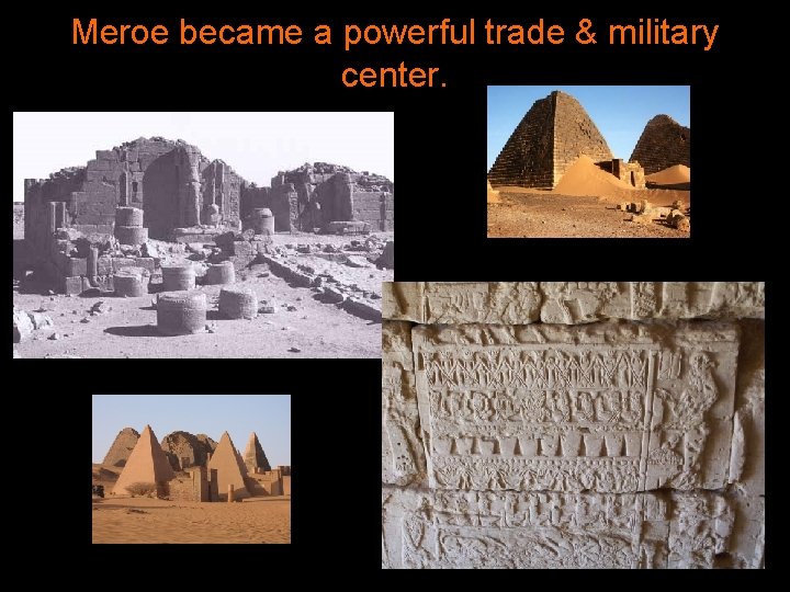 Meroe became a powerful trade & military center. 