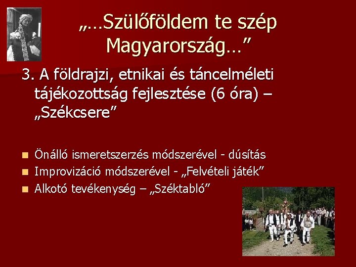 „…Szülőföldem te szép Magyarország…” 3. A földrajzi, etnikai és táncelméleti tájékozottság fejlesztése (6 óra)