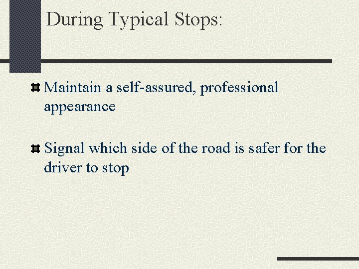 During Typical Stops: Maintain a self-assured, professional appearance Signal which side of the road