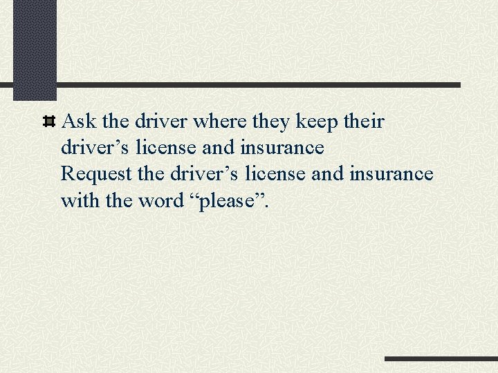 Ask the driver where they keep their driver’s license and insurance Request the driver’s