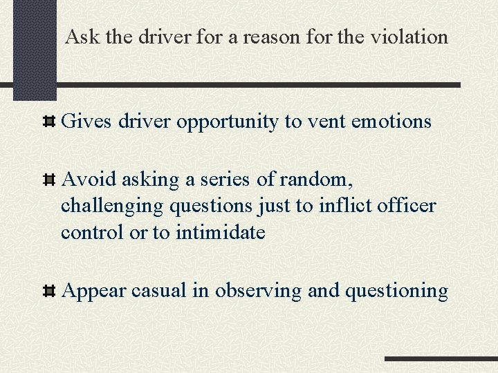 Ask the driver for a reason for the violation Gives driver opportunity to vent