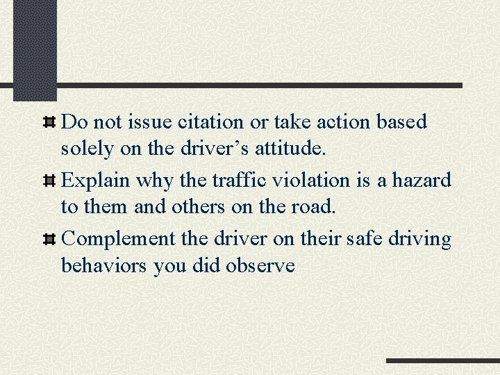 Do not issue citation or take action based solely on the driver’s attitude. Explain