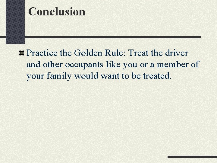 Conclusion Practice the Golden Rule: Treat the driver and other occupants like you or
