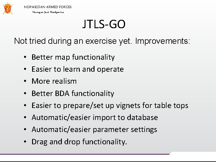 NORWEGIAN ARMED FORCES Norwegian Joint Headquarters JTLS-GO Not tried during an exercise yet. Improvements: