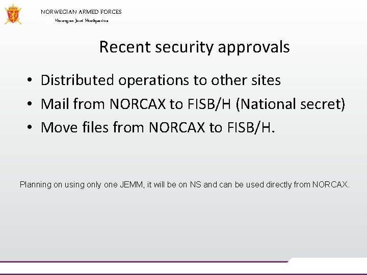 NORWEGIAN ARMED FORCES Norwegian Joint Headquarters Recent security approvals • Distributed operations to other