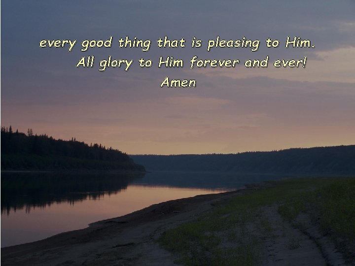 every good thing that is pleasing to Him. All glory to Him forever and every good thing that is pleasing to Him. All glory to Him forever and