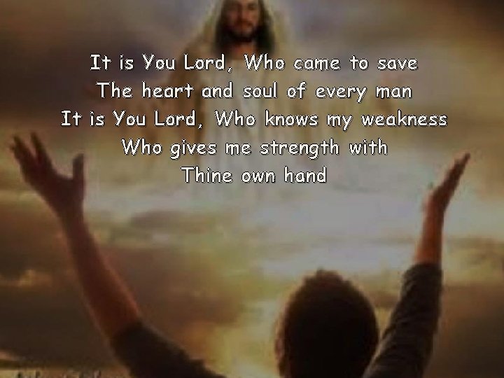 It is You Lord, Who came to save The heart and soul of every It is You Lord, Who came to save The heart and soul of every