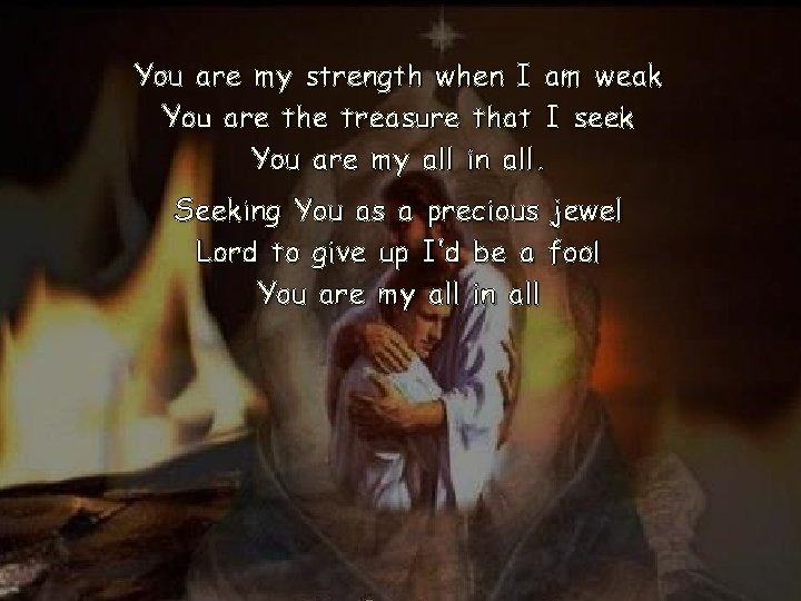 You are my strength when I am weak You are the treasure that I You are my strength when I am weak You are the treasure that I