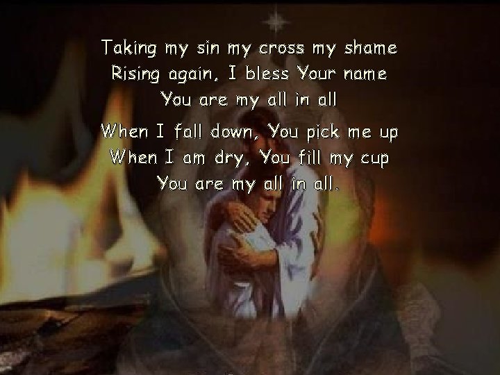 Taking my sin my cross my shame Rising again, I bless Your name You Taking my sin my cross my shame Rising again, I bless Your name You