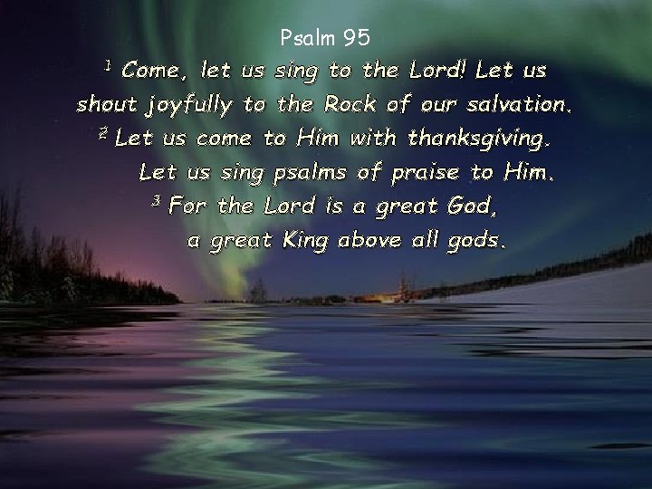 Psalm 95 Come, let us sing to the Lord! Let us shout joyfully to Psalm 95 Come, let us sing to the Lord! Let us shout joyfully to