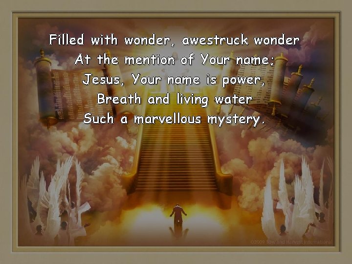 Filled with wonder, awestruck wonder At the mention of Your name; Jesus, Your name Filled with wonder, awestruck wonder At the mention of Your name; Jesus, Your name