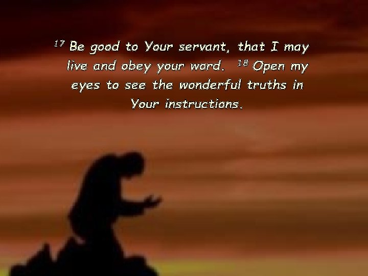 17 Be good to Your servant, that I may live and obey your word. 17 Be good to Your servant, that I may live and obey your word.