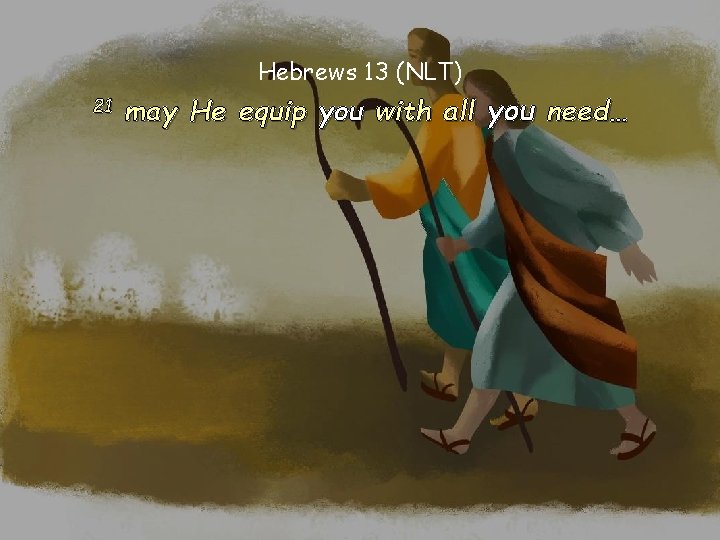Hebrews 13 (NLT) 21 may He equip you with all you need… Hebrews 13 (NLT) 21 may He equip you with all you need…