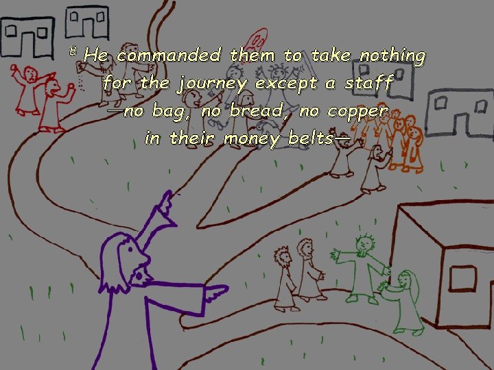 8 He commanded them to take nothing for the journey except a staff —no 8 He commanded them to take nothing for the journey except a staff —no