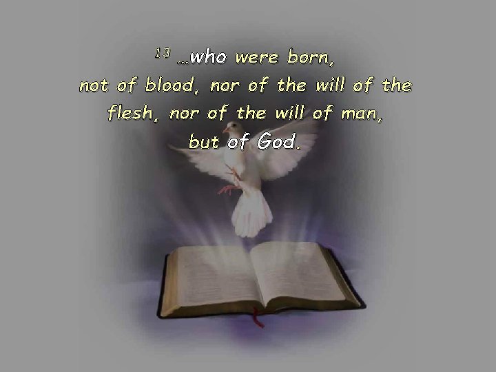 …who were born, not of blood, nor of the will of the flesh, nor …who were born, not of blood, nor of the will of the flesh, nor