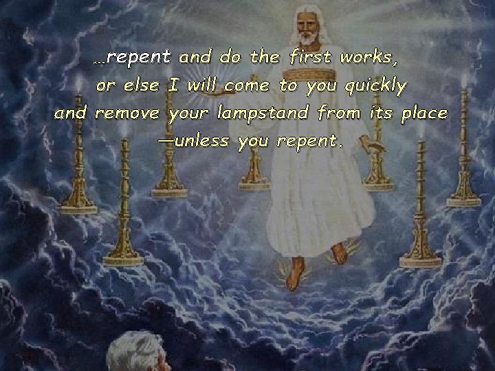 …repent and do the first works, or else I will come to you quickly …repent and do the first works, or else I will come to you quickly