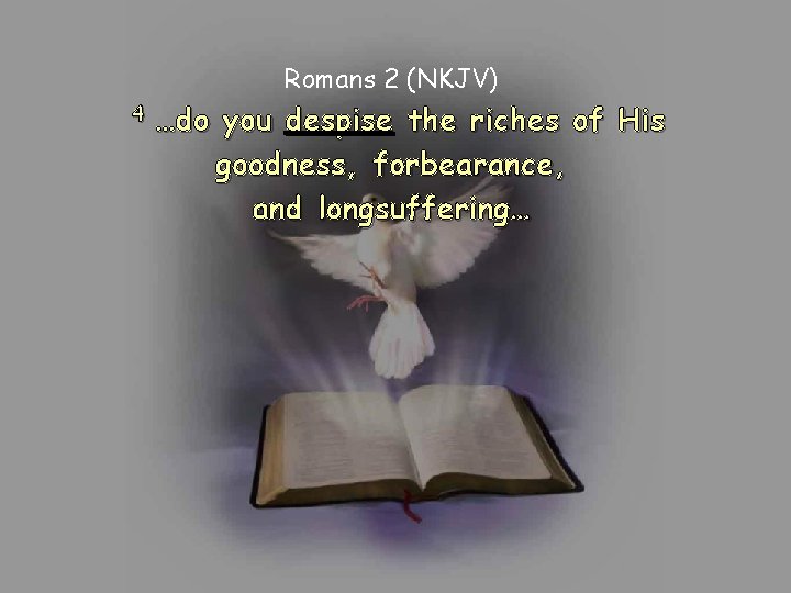 Romans 2 (NKJV) 4 …do you despise the riches of His goodness, forbearance, and Romans 2 (NKJV) 4 …do you despise the riches of His goodness, forbearance, and