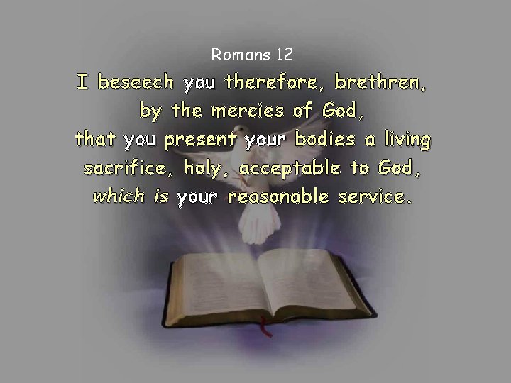 Romans 12 I beseech you therefore, brethren, by the mercies of God, that you Romans 12 I beseech you therefore, brethren, by the mercies of God, that you