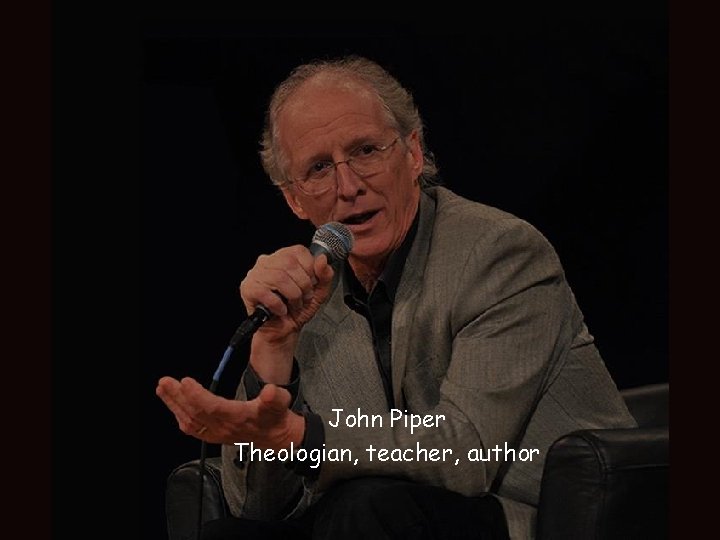 John Piper Theologian, teacher, author John Piper Theologian, teacher, author