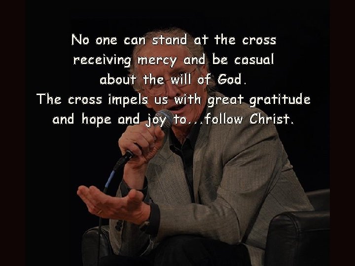 No one can stand at the cross receiving mercy and be casual about the No one can stand at the cross receiving mercy and be casual about the
