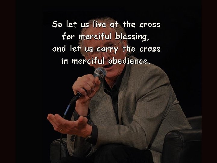 So let us live at the cross for merciful blessing, and let us carry So let us live at the cross for merciful blessing, and let us carry