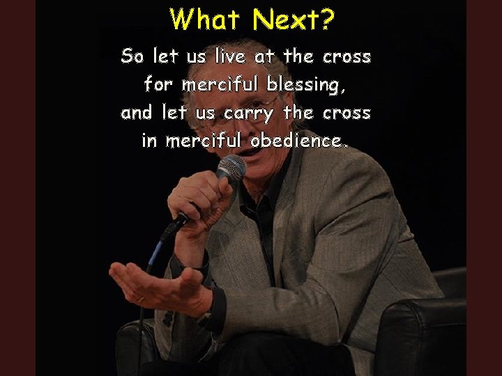 What Next? So let us live at the cross for merciful blessing, and let What Next? So let us live at the cross for merciful blessing, and let