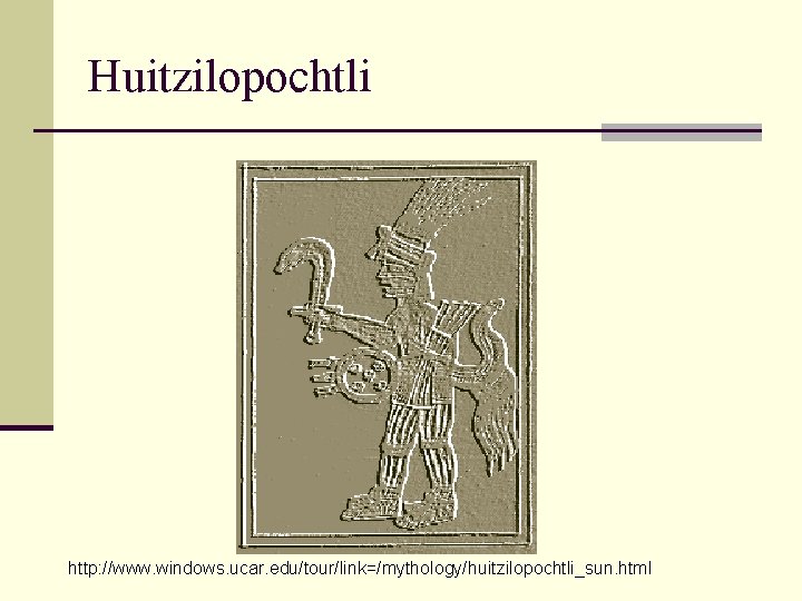 Huitzilopochtli http: //www. windows. ucar. edu/tour/link=/mythology/huitzilopochtli_sun. html 