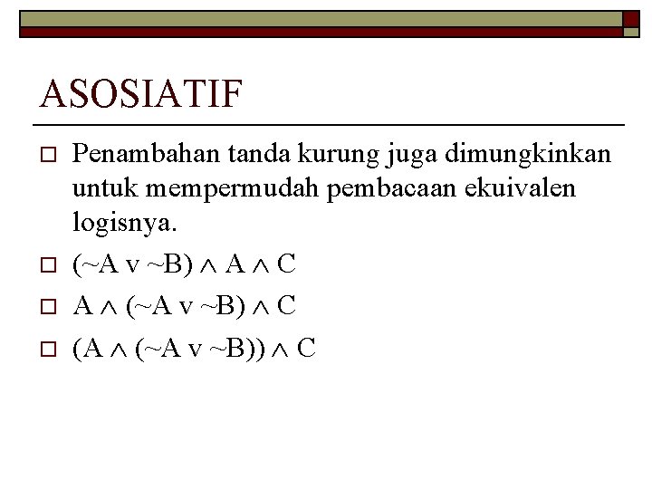 ASOSIATIF o o Penambahan tanda kurung juga dimungkinkan untuk mempermudah pembacaan ekuivalen logisnya. (~A