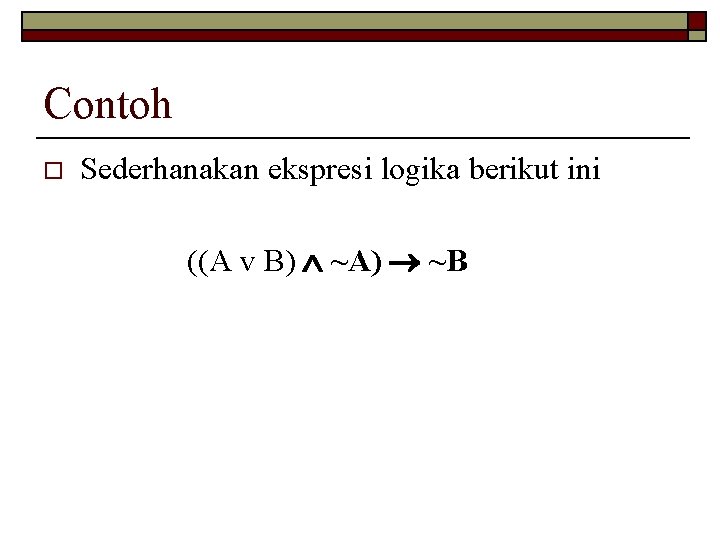 Contoh o Sederhanakan ekspresi logika berikut ini ((A v B) ~A) ~B 