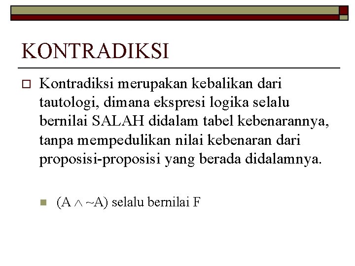 KONTRADIKSI o Kontradiksi merupakan kebalikan dari tautologi, dimana ekspresi logika selalu bernilai SALAH didalam