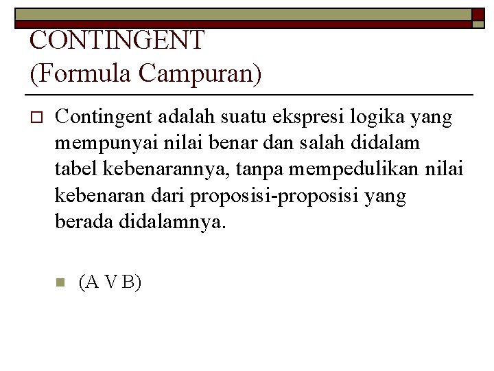 CONTINGENT (Formula Campuran) o Contingent adalah suatu ekspresi logika yang mempunyai nilai benar dan