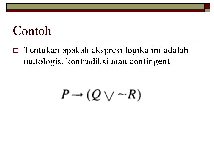 Contoh o Tentukan apakah ekspresi logika ini adalah tautologis, kontradiksi atau contingent 