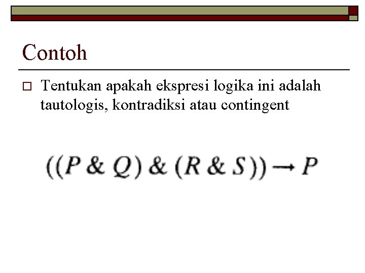 Contoh o Tentukan apakah ekspresi logika ini adalah tautologis, kontradiksi atau contingent 