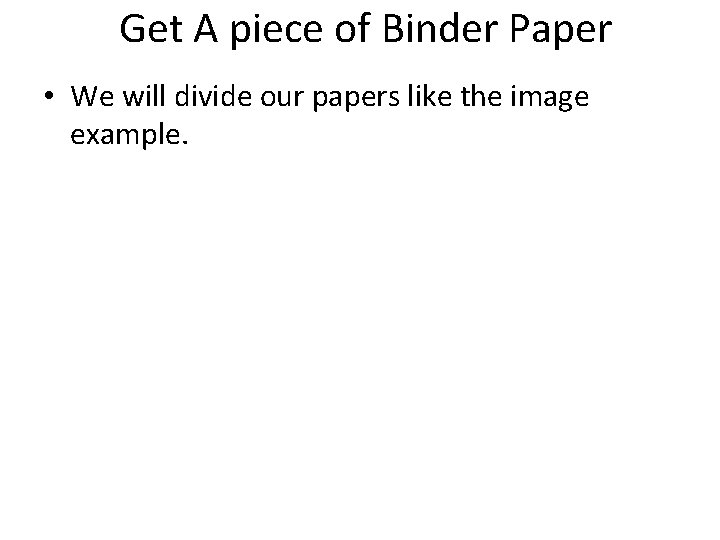 Get A piece of Binder Paper • We will divide our papers like the Get A piece of Binder Paper • We will divide our papers like the