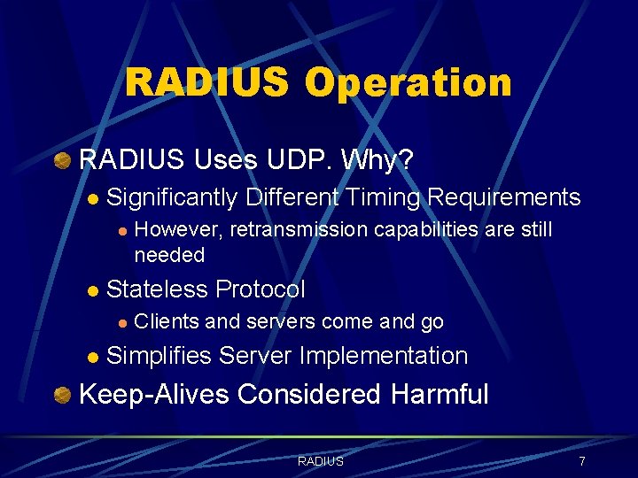 RADIUS Operation RADIUS Uses UDP. Why? l Significantly Different Timing Requirements l l Stateless