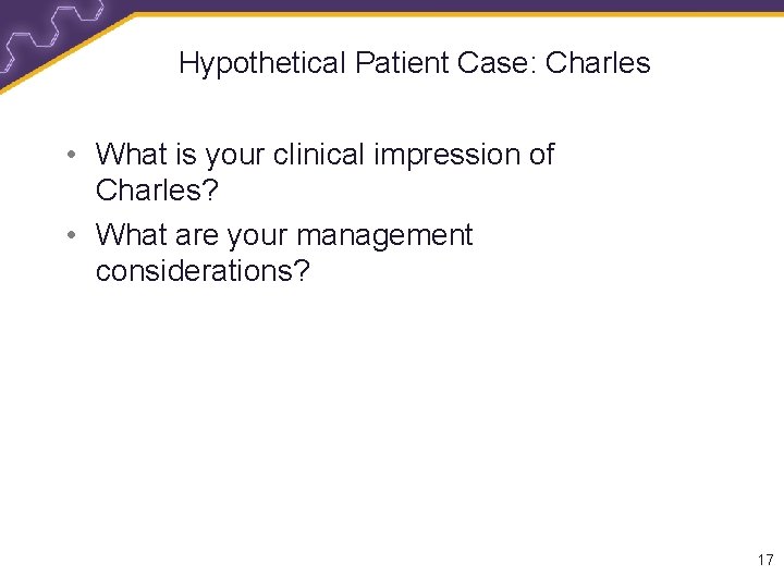 Hypothetical Patient Case: Charles • What is your clinical impression of Charles? • What